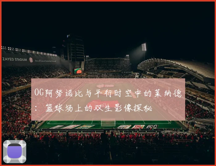 OG阿努诺比与平行时空中的莱纳德：篮球场上的双生影像探秘
