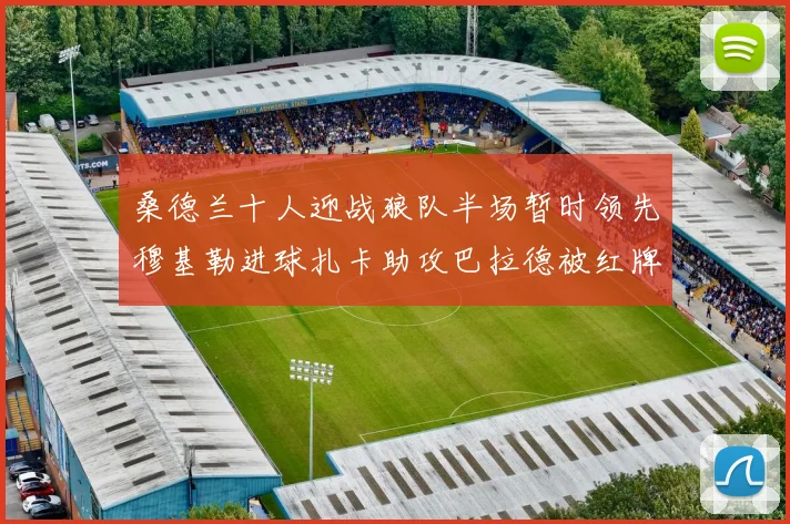 桑德兰十人迎战狼队半场暂时领先穆基勒进球扎卡助攻巴拉德被红牌罚下