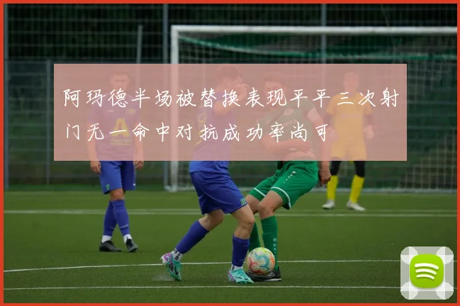 阿玛德半场被替换表现平平三次射门无一命中对抗成功率尚可
