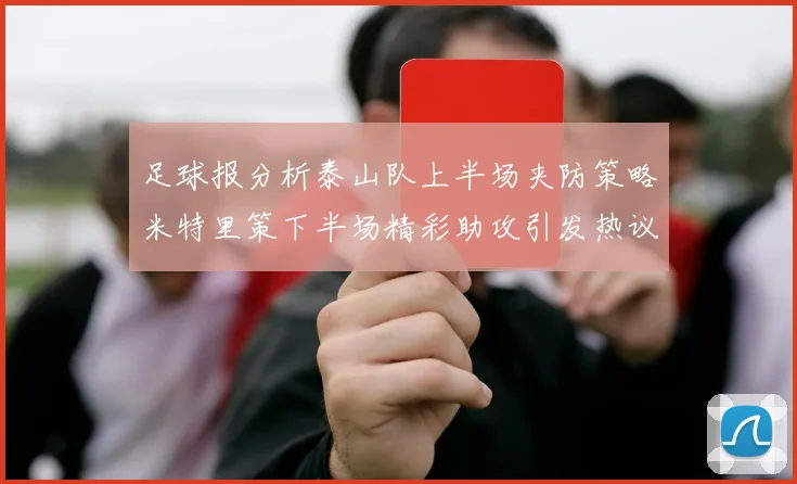 足球报分析泰山队上半场夹防策略米特里策下半场精彩助攻引发热议