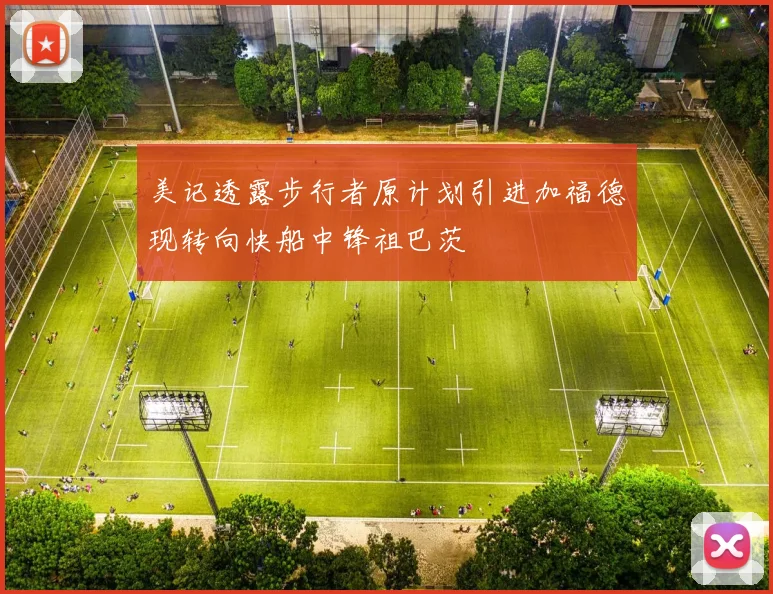 美记透露步行者原计划引进加福德现转向快船中锋祖巴茨