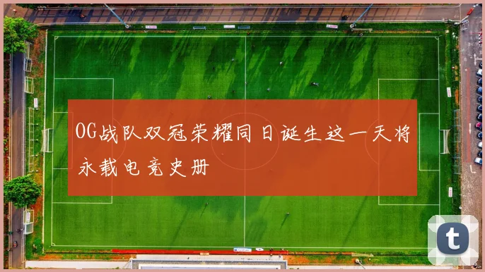 OG战队双冠荣耀同日诞生这一天将永载电竞史册