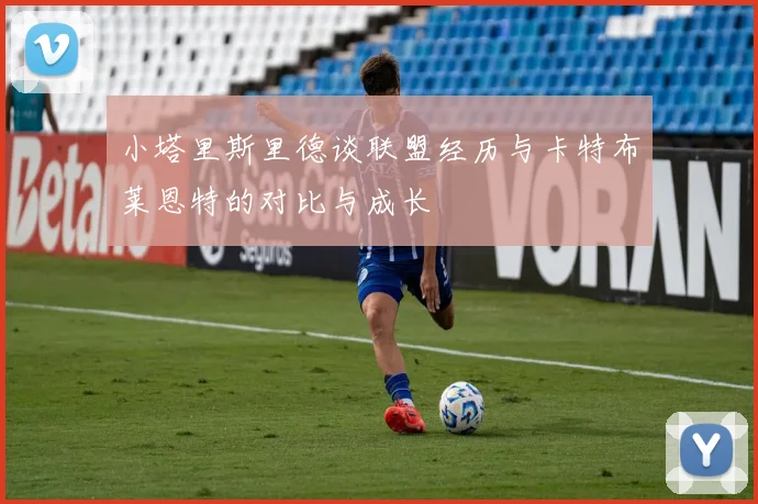 小塔里斯里德谈联盟经历与卡特布莱恩特的对比与成长